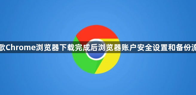 谷歌Chrome浏览器下载完成后浏览器账户安全设置和备份流程1