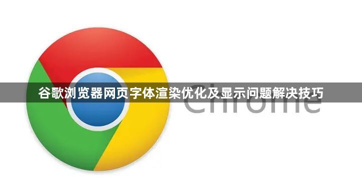 谷歌浏览器网页字体渲染优化及显示问题解决技巧1