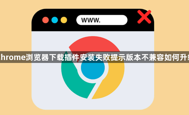 Chrome浏览器下载插件安装失败提示版本不兼容如何升级1