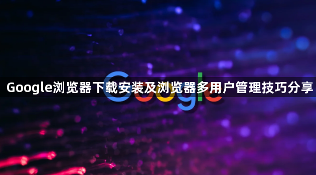 Google浏览器下载安装及浏览器多用户管理技巧分享1