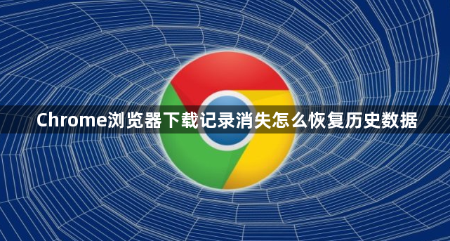 Chrome浏览器下载记录消失怎么恢复历史数据1