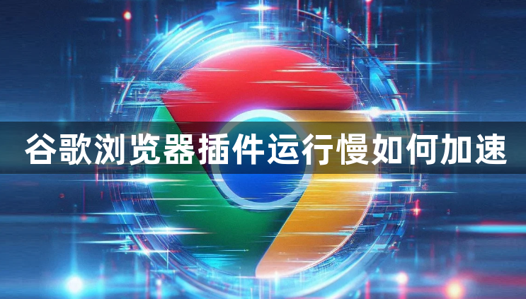 谷歌浏览器插件运行慢如何加速1