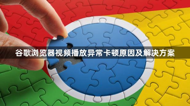 谷歌浏览器视频播放异常卡顿原因及解决方案1