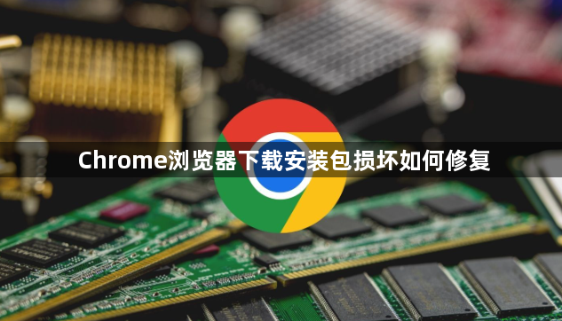 Chrome浏览器下载安装包损坏如何修复1