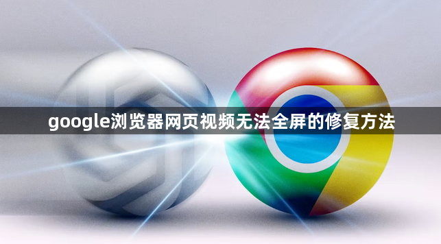 google浏览器网页视频无法全屏的修复方法1