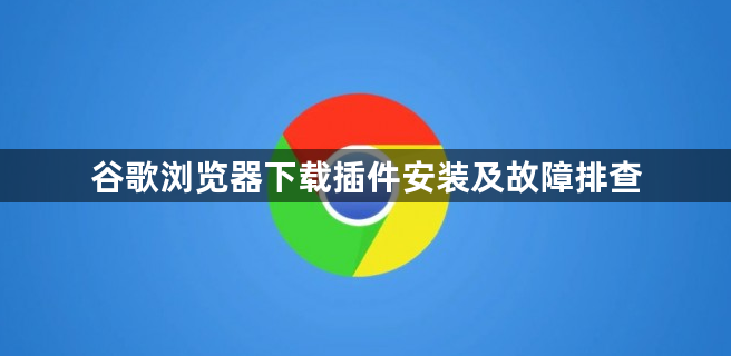 谷歌浏览器下载插件安装及故障排查1