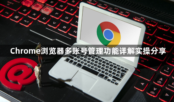 Chrome浏览器多账号管理功能详解实操分享1
