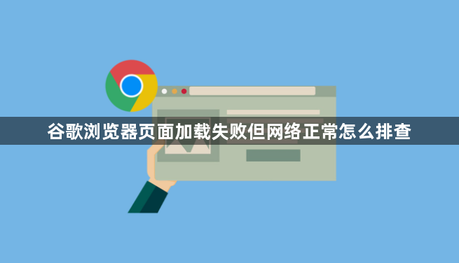 谷歌浏览器页面加载失败但网络正常怎么排查1