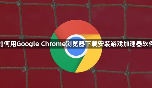 如何用Google Chrome浏览器下载安装游戏加速器软件1