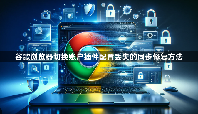 谷歌浏览器切换账户插件配置丢失的同步修复方法1