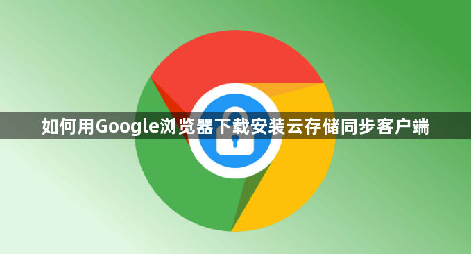 如何用Google浏览器下载安装云存储同步客户端1
