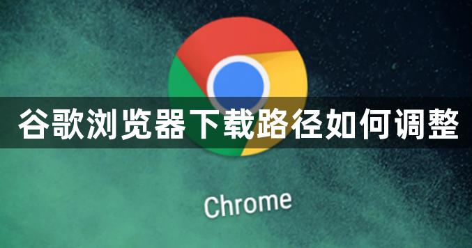 谷歌浏览器下载路径如何调整1