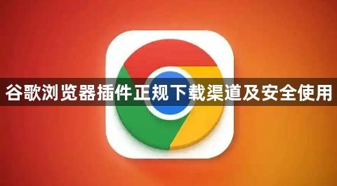 谷歌浏览器插件正规下载渠道及安全使用1