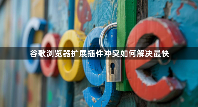 谷歌浏览器扩展插件冲突如何解决最快1