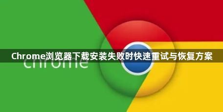 Chrome浏览器下载安装失败时快速重试与恢复方案1