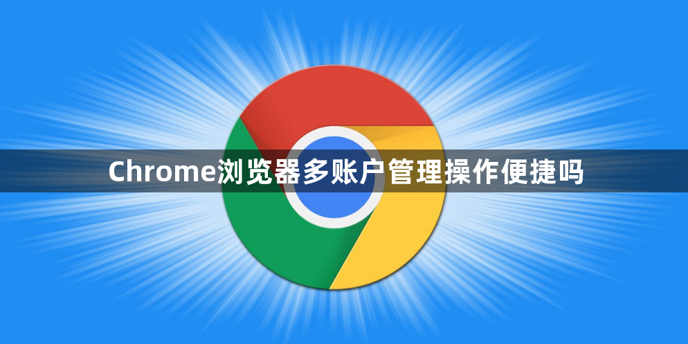 Chrome浏览器多账户管理操作便捷吗1