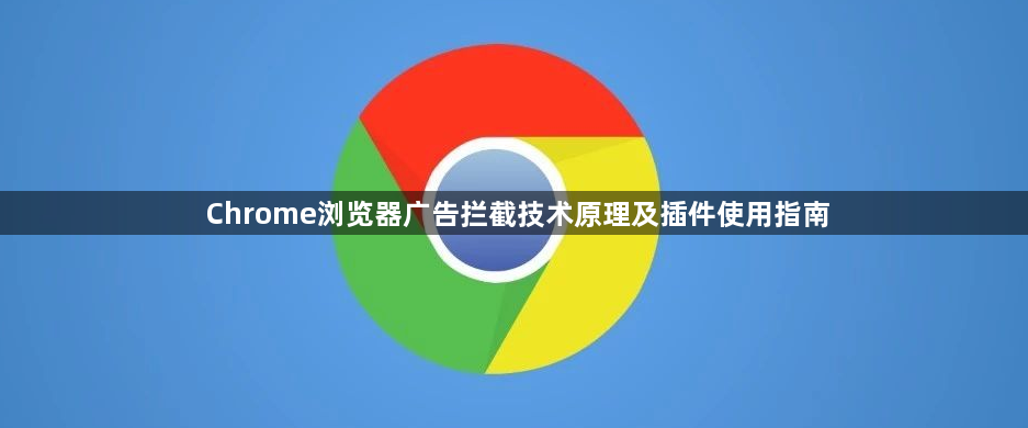Chrome浏览器广告拦截技术原理及插件使用指南1
