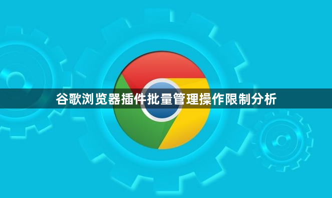 谷歌浏览器插件批量管理操作限制分析1