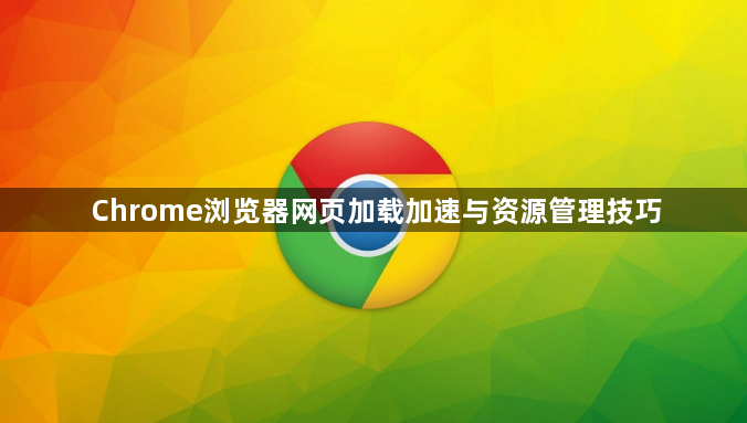 Chrome浏览器网页加载加速与资源管理技巧1