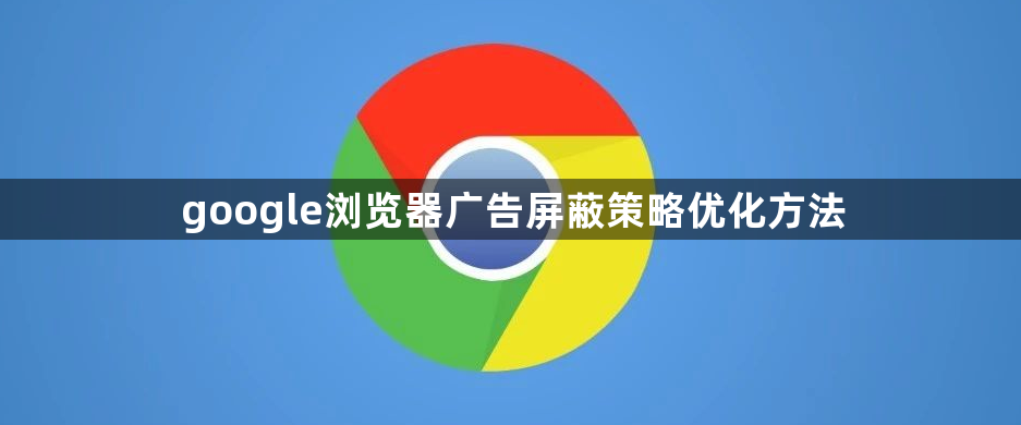 google浏览器广告屏蔽策略优化方法1