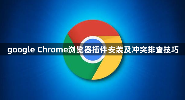 google Chrome浏览器插件安装及冲突排查技巧1