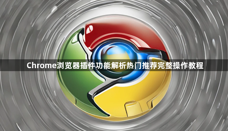 Chrome浏览器插件功能解析热门推荐完整操作教程1