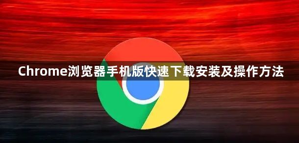 Chrome浏览器手机版快速下载安装及操作方法1