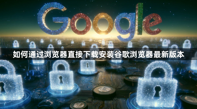 如何通过浏览器直接下载安装谷歌浏览器最新版本1