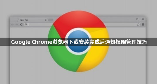 Google Chrome浏览器下载安装完成后通知权限管理技巧1