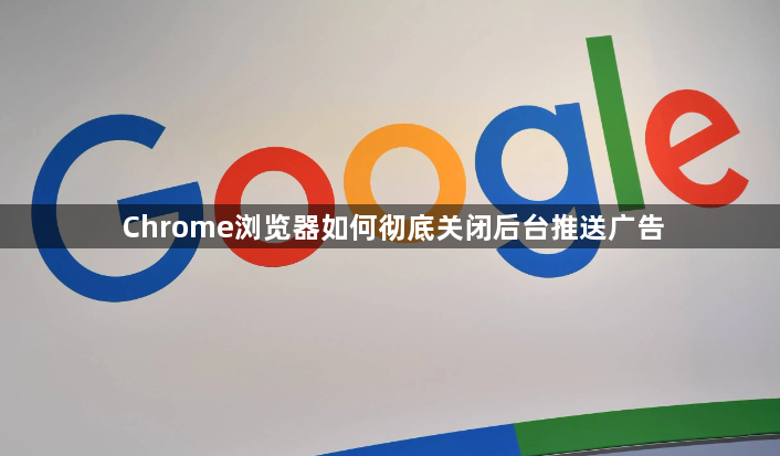 Chrome浏览器如何彻底关闭后台推送广告1