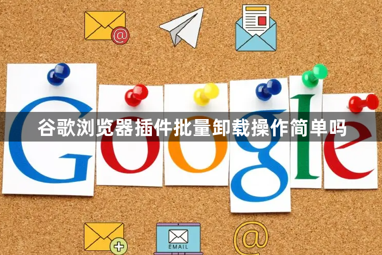谷歌浏览器插件批量卸载操作简单吗1
