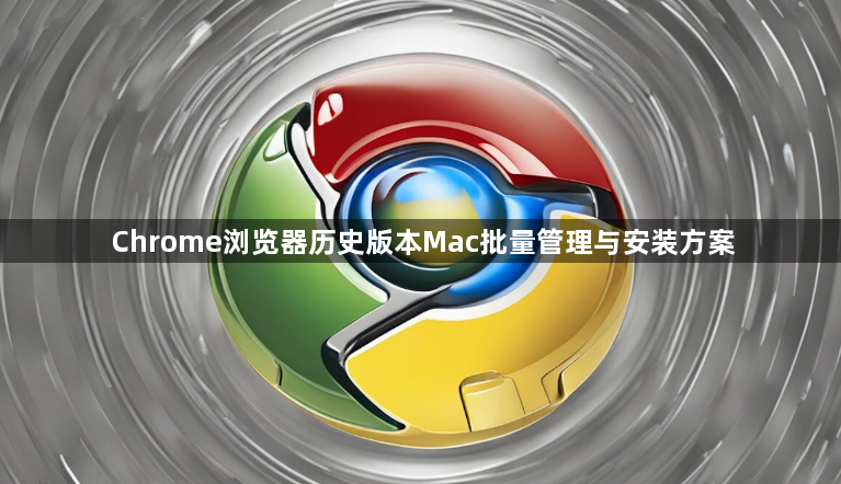 Chrome浏览器历史版本Mac批量管理与安装方案1