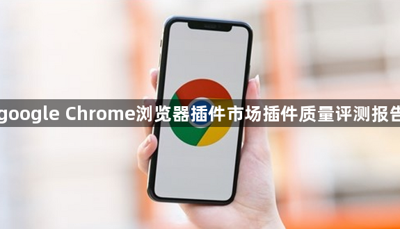 google Chrome浏览器插件市场插件质量评测报告1