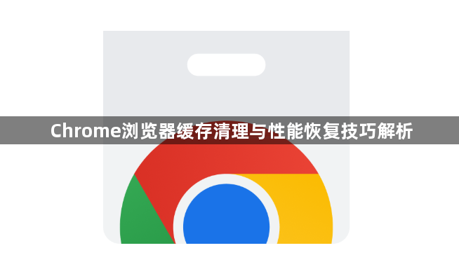 Chrome浏览器缓存清理与性能恢复技巧解析1