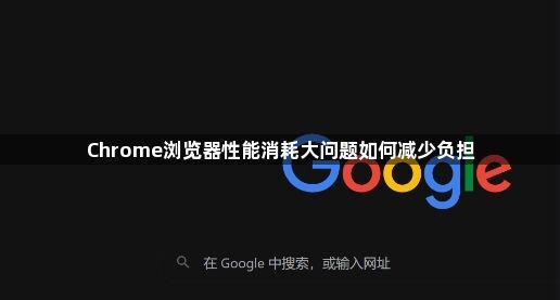 Chrome浏览器性能消耗大问题如何减少负担1