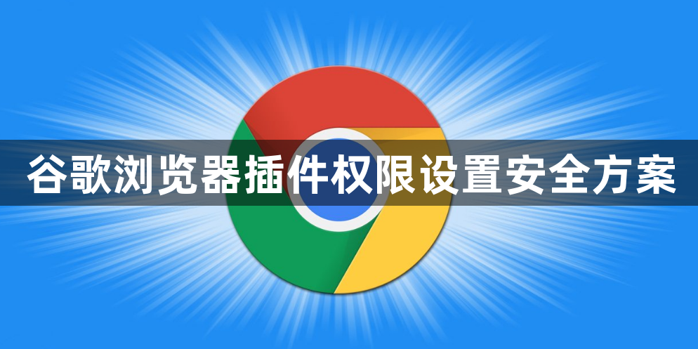 谷歌浏览器插件权限设置安全方案1