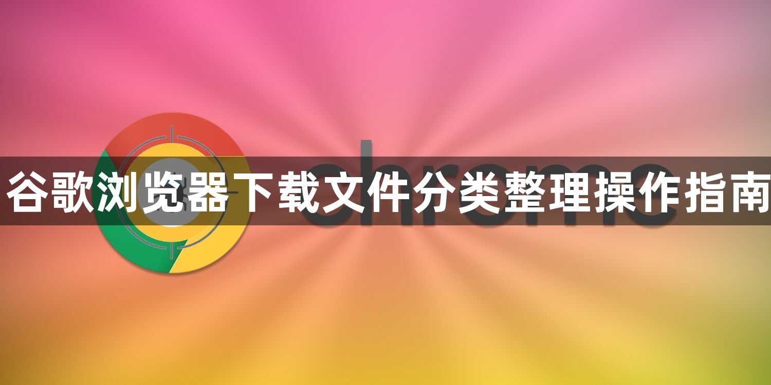 谷歌浏览器下载文件分类整理操作指南1