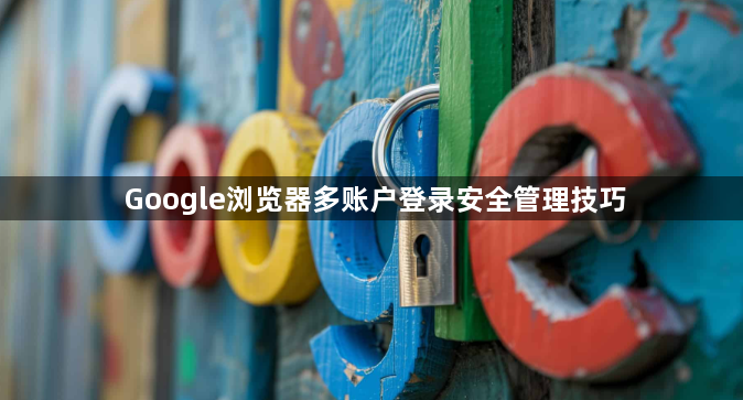 Google浏览器多账户登录安全管理技巧1