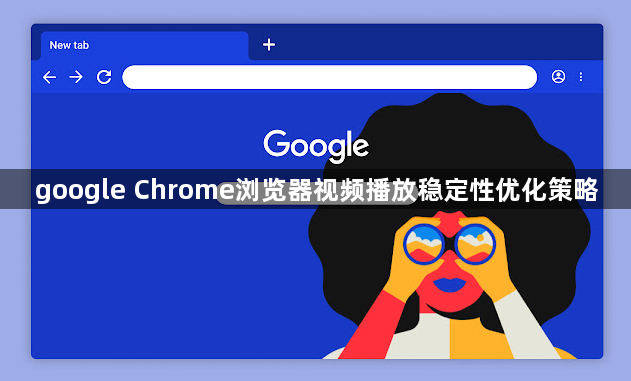 google Chrome浏览器视频播放稳定性优化策略1