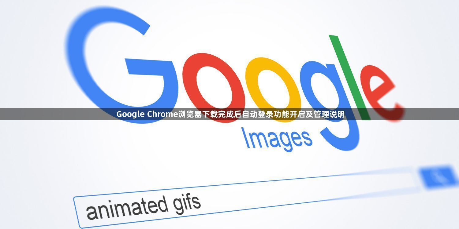 Google Chrome浏览器下载完成后自动登录功能开启及管理说明1