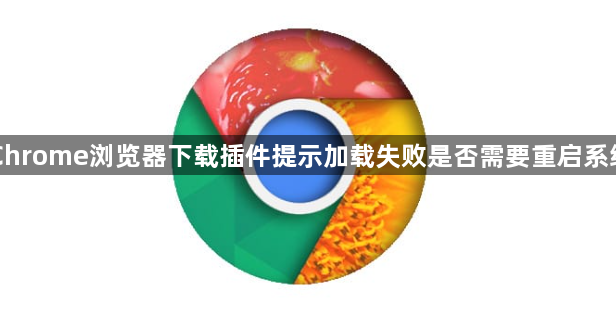 Chrome浏览器下载插件提示加载失败是否需要重启系统1
