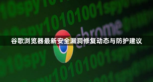 谷歌浏览器最新安全漏洞修复动态与防护建议1