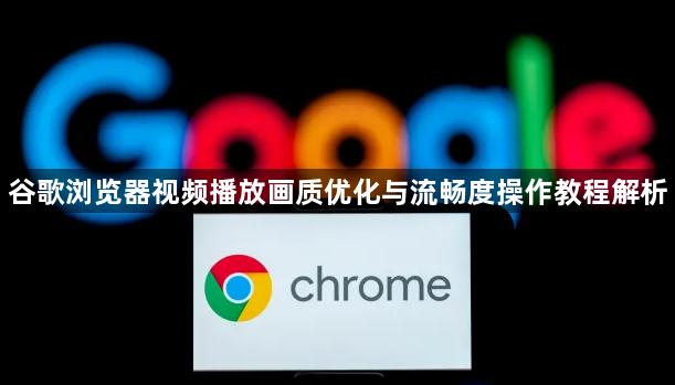 谷歌浏览器视频播放画质优化与流畅度操作教程解析1