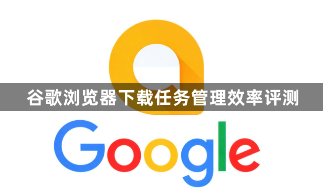 谷歌浏览器下载任务管理效率评测1