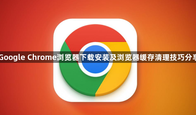 Google Chrome浏览器下载安装及浏览器缓存清理技巧分享1