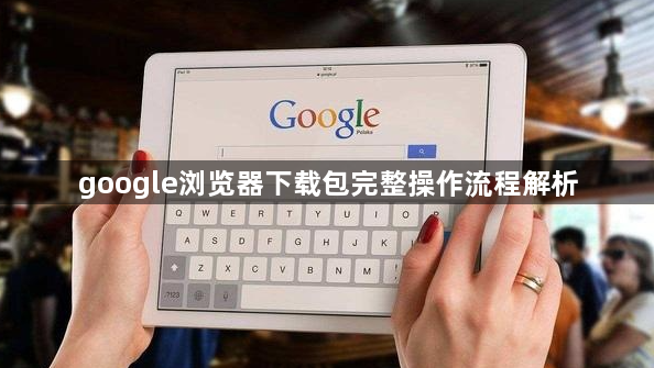 google浏览器下载包完整操作流程解析1