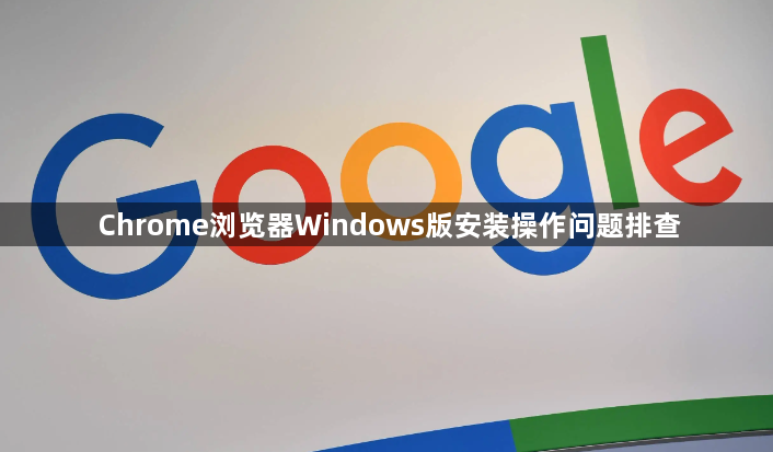 Chrome浏览器Windows版安装操作问题排查1