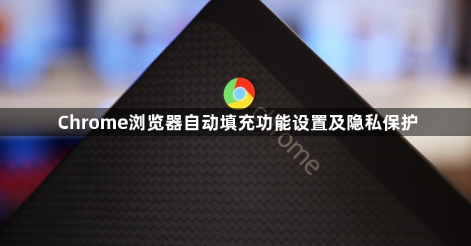 Chrome浏览器自动填充功能设置及隐私保护1