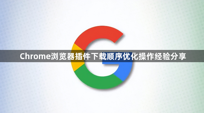 Chrome浏览器插件下载顺序优化操作经验分享1