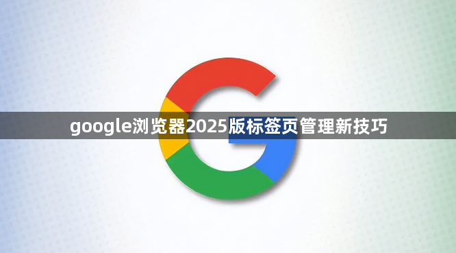 google浏览器2025版标签页管理新技巧1